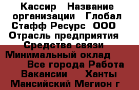 Кассир › Название организации ­ Глобал Стафф Ресурс, ООО › Отрасль предприятия ­ Средства связи › Минимальный оклад ­ 49 000 - Все города Работа » Вакансии   . Ханты-Мансийский,Мегион г.